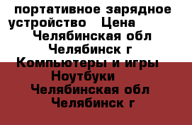 портативное зарядное устройство › Цена ­ 2 500 - Челябинская обл., Челябинск г. Компьютеры и игры » Ноутбуки   . Челябинская обл.,Челябинск г.